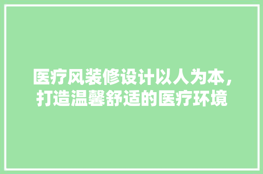 医疗风装修设计以人为本，打造温馨舒适的医疗环境