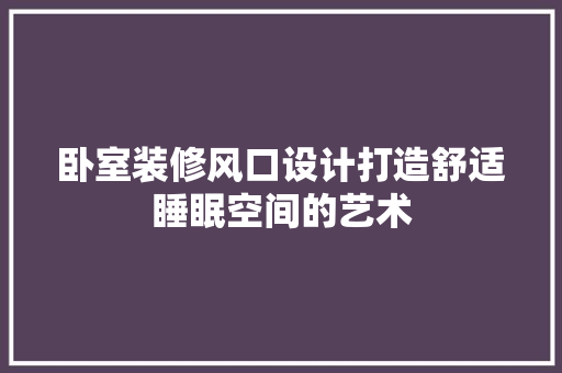 卧室装修风口设计打造舒适睡眠空间的艺术