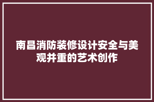 南昌消防装修设计安全与美观并重的艺术创作