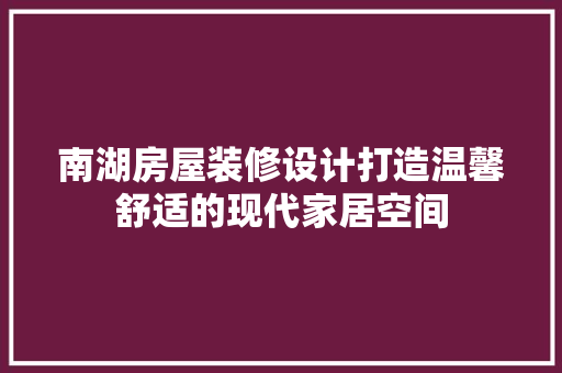 南湖房屋装修设计打造温馨舒适的现代家居空间