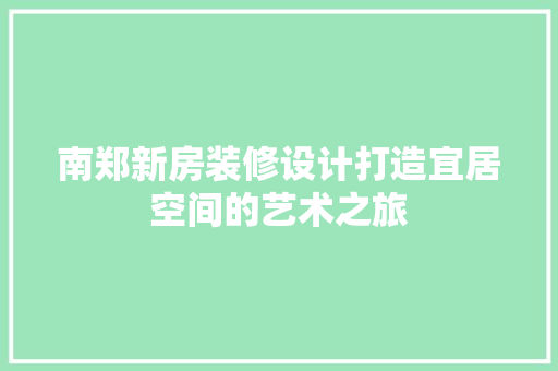 南郑新房装修设计打造宜居空间的艺术之旅