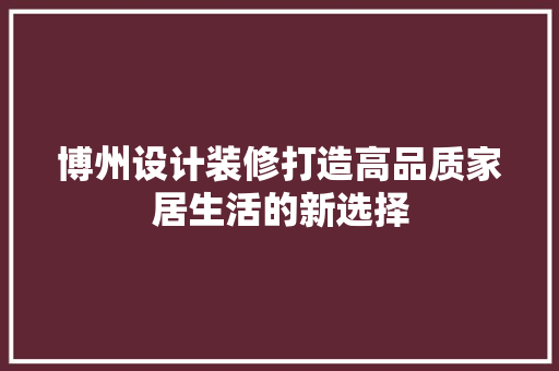 博州设计装修打造高品质家居生活的新选择
