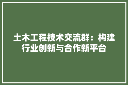 土木工程技术交流群：构建行业创新与合作新平台 现代风格装饰
