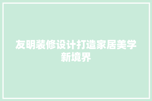 友明装修设计打造家居美学新境界