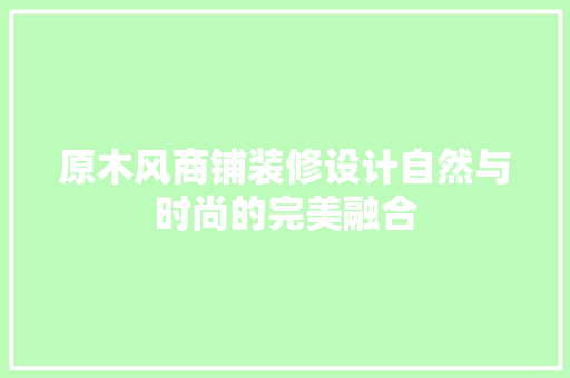 原木风商铺装修设计自然与时尚的完美融合