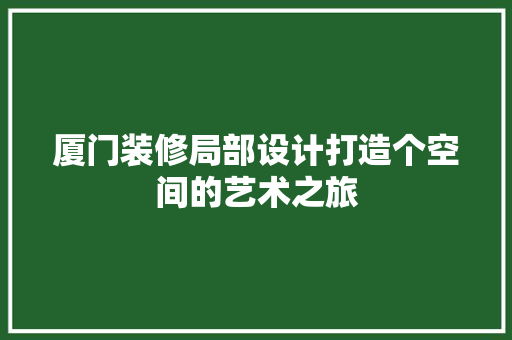 厦门装修局部设计打造个空间的艺术之旅