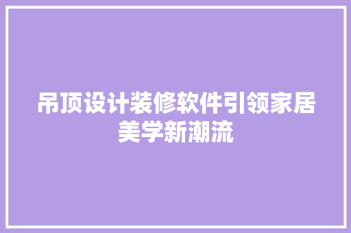 吊顶设计装修软件引领家居美学新潮流