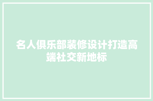 名人俱乐部装修设计打造高端社交新地标