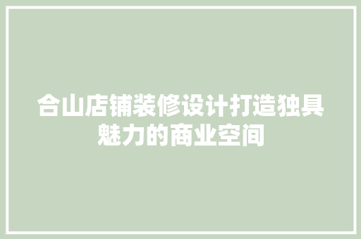 合山店铺装修设计打造独具魅力的商业空间