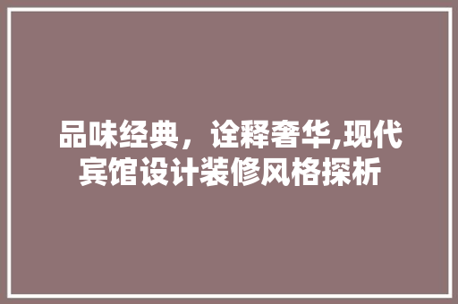 品味经典，诠释奢华,现代宾馆设计装修风格探析