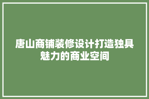 唐山商铺装修设计打造独具魅力的商业空间