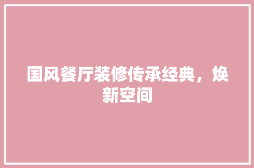 国风餐厅装修传承经典，焕新空间