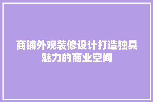 商铺外观装修设计打造独具魅力的商业空间