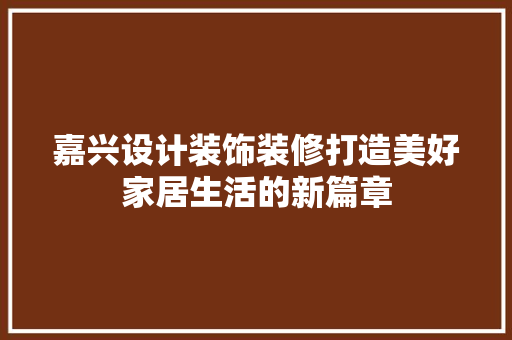 嘉兴设计装饰装修打造美好家居生活的新篇章