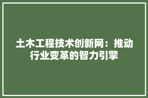 土木工程技术创新网：推动行业变革的智力引擎
