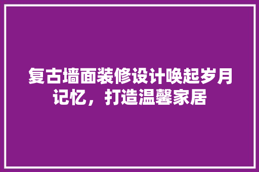 复古墙面装修设计唤起岁月记忆，打造温馨家居