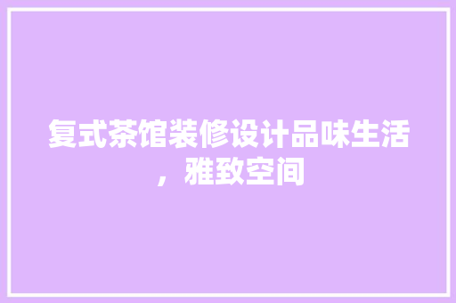 复式茶馆装修设计品味生活，雅致空间