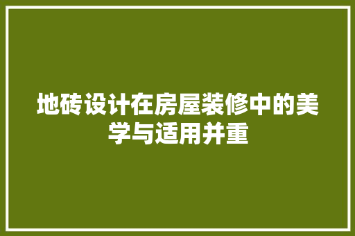 地砖设计在房屋装修中的美学与适用并重