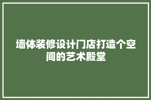 墙体装修设计门店打造个空间的艺术殿堂