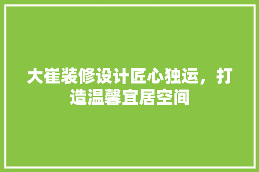 大崔装修设计匠心独运，打造温馨宜居空间