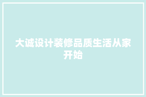 大诚设计装修品质生活从家开始