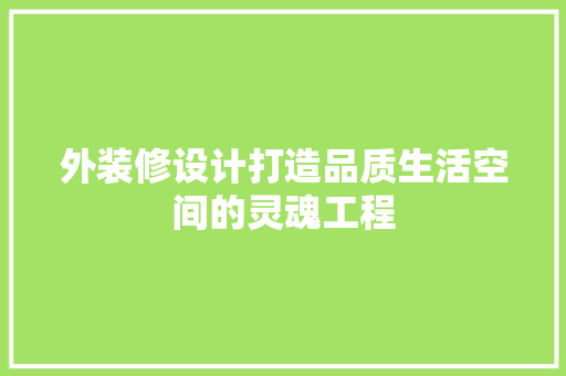 外装修设计打造品质生活空间的灵魂工程