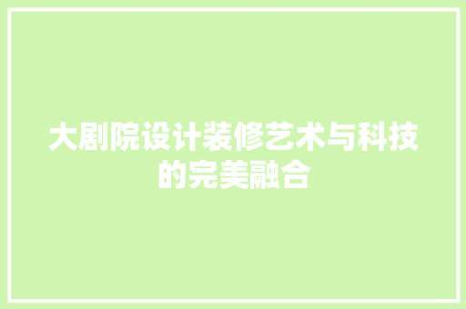 大剧院设计装修艺术与科技的完美融合