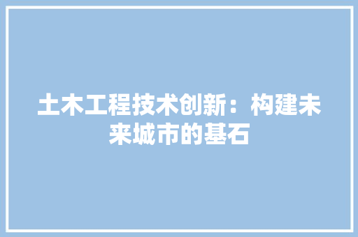 土木工程技术创新：构建未来城市的基石 现代风格装饰