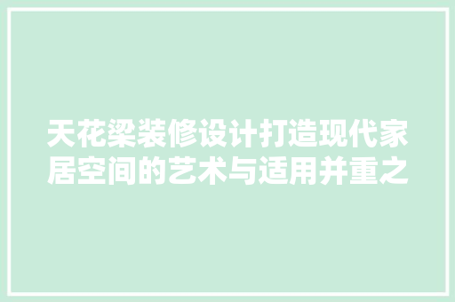 天花梁装修设计打造现代家居空间的艺术与适用并重之路