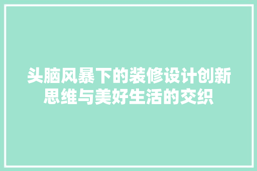 头脑风暴下的装修设计创新思维与美好生活的交织