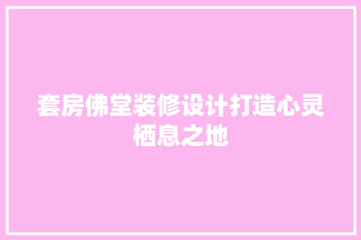 套房佛堂装修设计打造心灵栖息之地