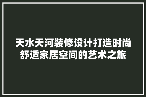 天水天河装修设计打造时尚舒适家居空间的艺术之旅