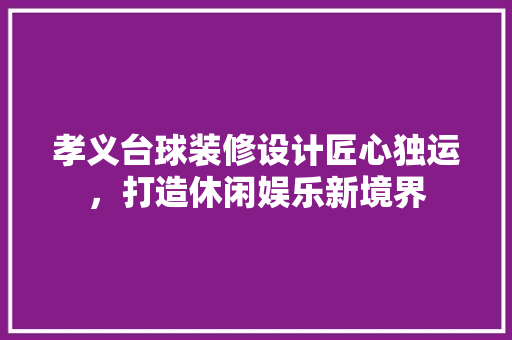 孝义台球装修设计匠心独运，打造休闲娱乐新境界