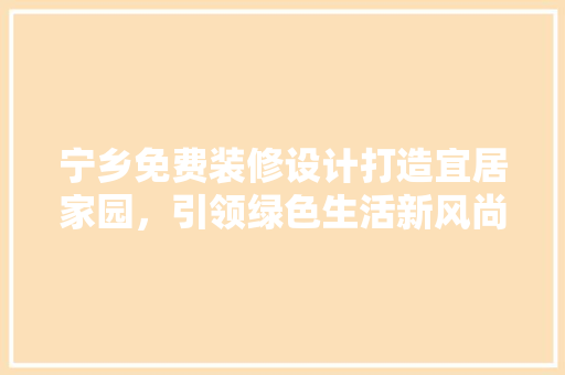 宁乡免费装修设计打造宜居家园，引领绿色生活新风尚