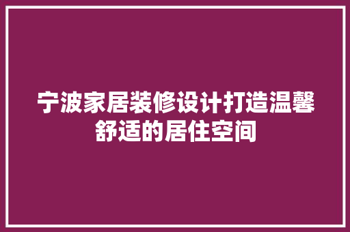 宁波家居装修设计打造温馨舒适的居住空间