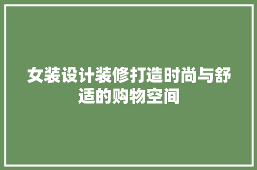 女装设计装修打造时尚与舒适的购物空间