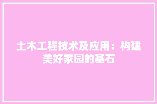 土木工程技术及应用：构建美好家园的基石 现代风格装饰