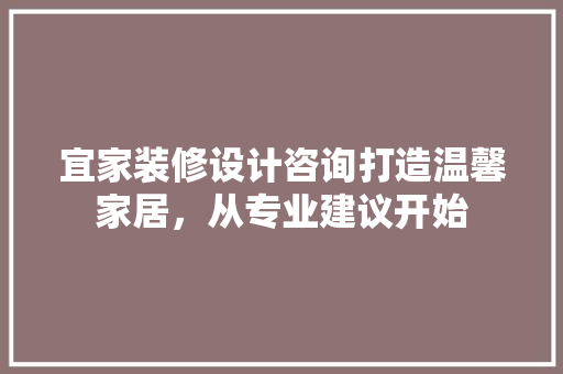 宜家装修设计咨询打造温馨家居，从专业建议开始