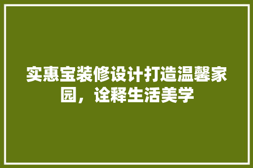 实惠宝装修设计打造温馨家园，诠释生活美学
