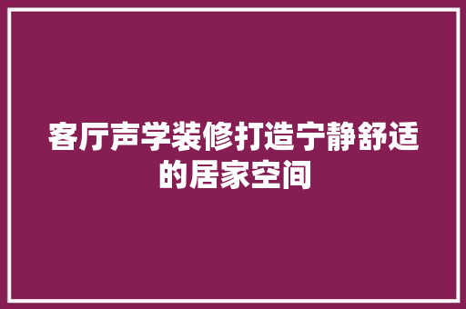 客厅声学装修打造宁静舒适的居家空间