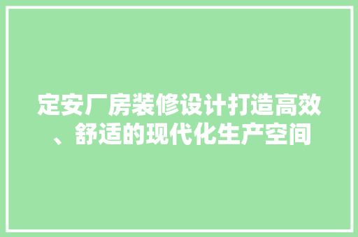 定安厂房装修设计打造高效、舒适的现代化生产空间