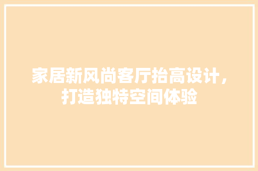 家居新风尚客厅抬高设计，打造独特空间体验