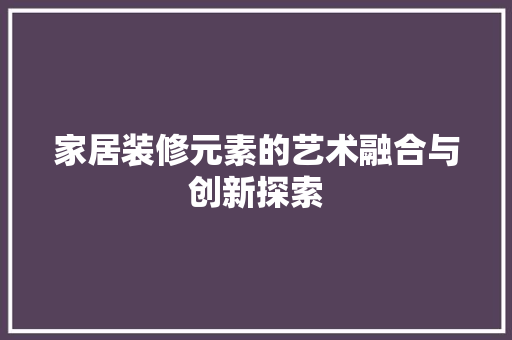 家居装修元素的艺术融合与创新探索