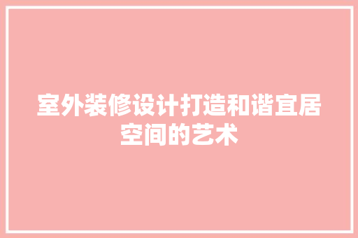 室外装修设计打造和谐宜居空间的艺术
