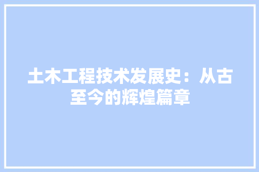 土木工程技术发展史：从古至今的辉煌篇章 现代风格装饰