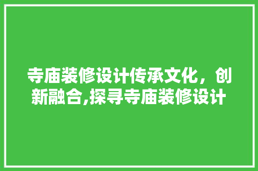 寺庙装修设计传承文化，创新融合,探寻寺庙装修设计的艺术魅力