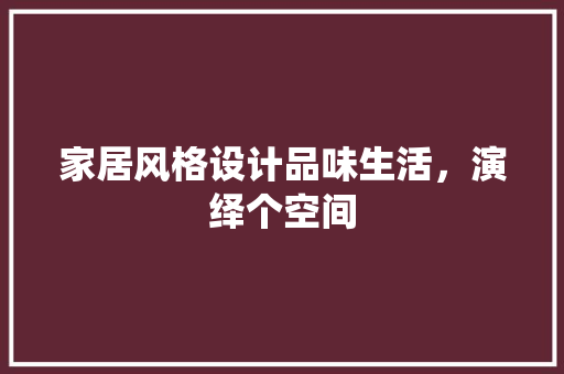 家居风格设计品味生活，演绎个空间