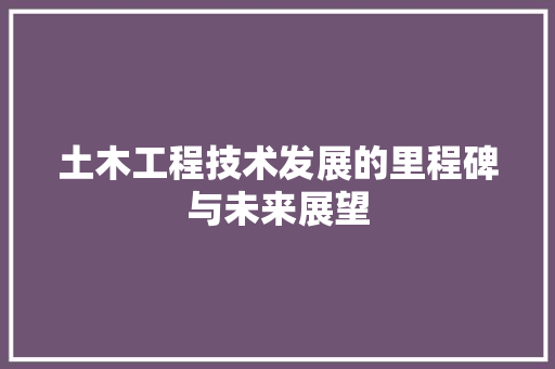土木工程技术发展的里程碑与未来展望 现代风格装饰