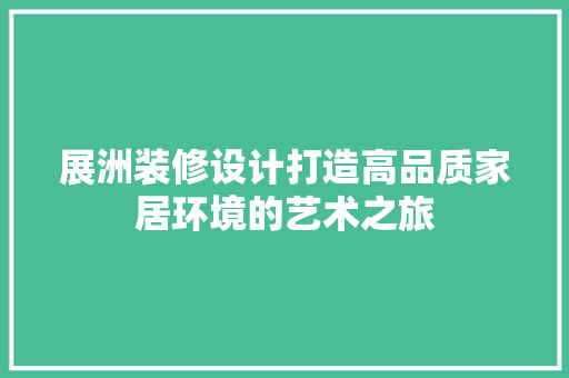 展洲装修设计打造高品质家居环境的艺术之旅