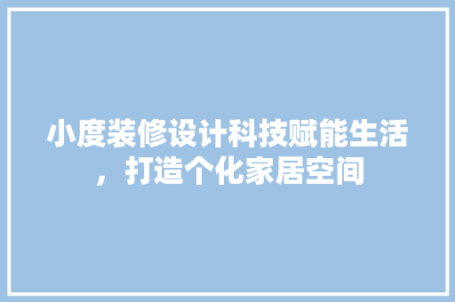 小度装修设计科技赋能生活，打造个化家居空间
